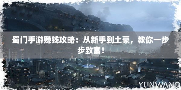 蜀门手游赚钱攻略：从新手到土豪，教你一步步致富！