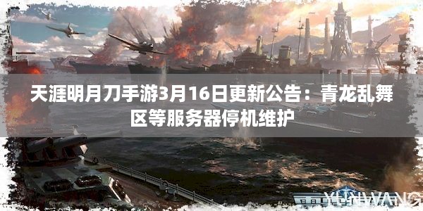 天涯明月刀手游3月16日更新公告：青龙乱舞区等服务器停机维护