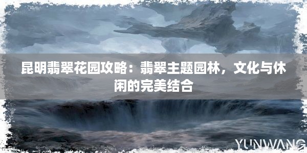 昆明翡翠花园攻略：翡翠主题园林，文化与休闲的完美结合