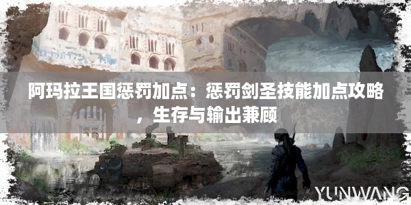 阿玛拉王国惩罚加点：惩罚剑圣技能加点攻略，生存与输出兼顾