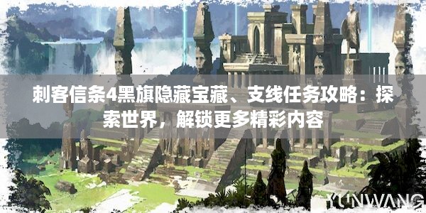 刺客信条4黑旗隐藏宝藏、支线任务攻略：探索世界，解锁更多精彩内容