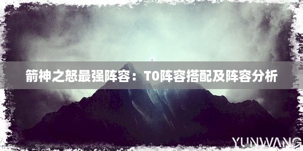 箭神之怒最强阵容：T0阵容搭配及阵容分析