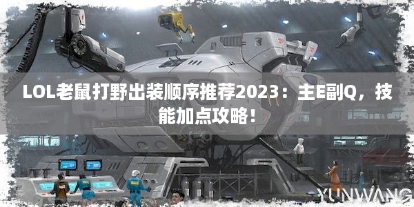 LOL老鼠打野出装顺序推荐2023：主E副Q，技能加点攻略！