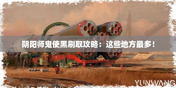 阴阳师鬼使黑刷取攻略：这些地方最多！