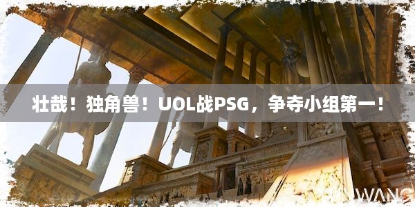 壮哉！独角兽！UOL战PSG，争夺小组第一！