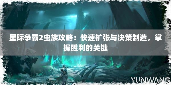 星际争霸2虫族攻略：快速扩张与决策制造，掌握胜利的关键