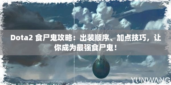 Dota2 食尸鬼攻略：出装顺序、加点技巧，让你成为最强食尸鬼！