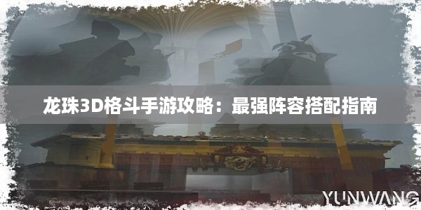 龙珠3D格斗手游攻略：最强阵容搭配指南