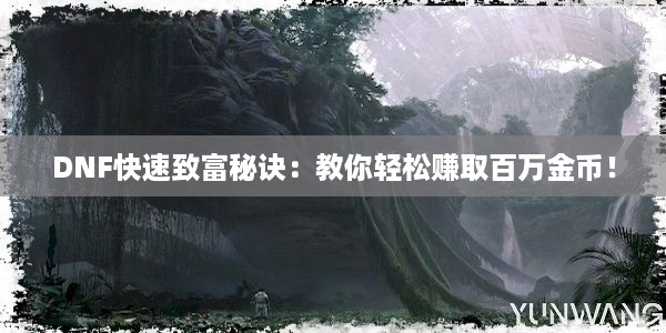 DNF快速致富秘诀：教你轻松赚取百万金币！