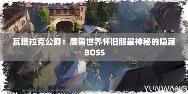 瓦塔拉克公爵：魔兽世界怀旧服最神秘的隐藏BOSS