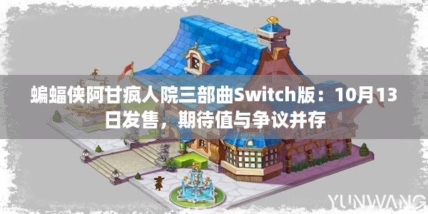 蝙蝠侠阿甘疯人院三部曲Switch版：10月13日发售，期待值与争议并存