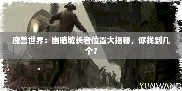 魔兽世界：幽暗城长者位置大揭秘，你找到几个？