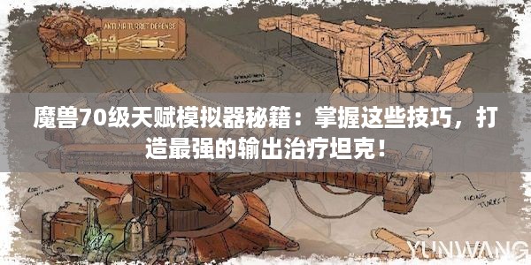 魔兽70级天赋模拟器秘籍：掌握这些技巧，打造最强的输出治疗坦克！