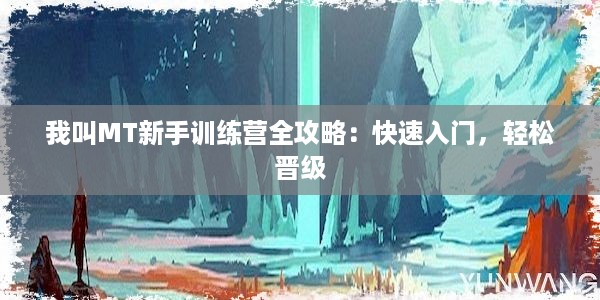 我叫MT新手训练营全攻略：快速入门，轻松晋级