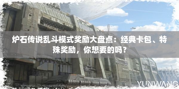 炉石传说乱斗模式奖励大盘点：经典卡包、特殊奖励，你想要的吗？