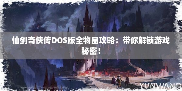 仙剑奇侠传DOS版全物品攻略：带你解锁游戏秘密！