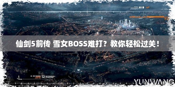 仙剑5前传 雪女BOSS难打？教你轻松过关！