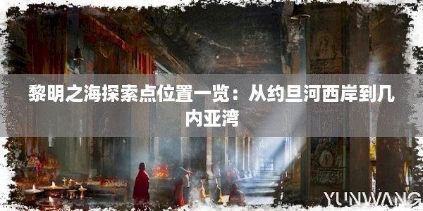 黎明之海探索点位置一览：从约旦河西岸到几内亚湾