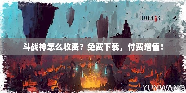 斗战神怎么收费？免费下载，付费增值！