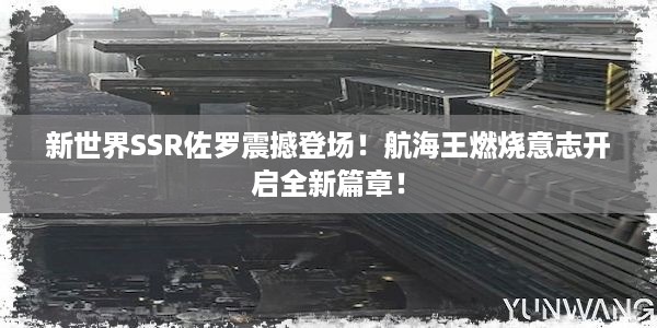 新世界SSR佐罗震撼登场！航海王燃烧意志开启全新篇章！