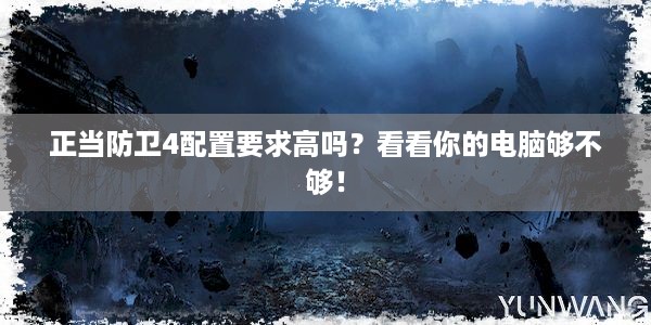 正当防卫4配置要求高吗？看看你的电脑够不够！