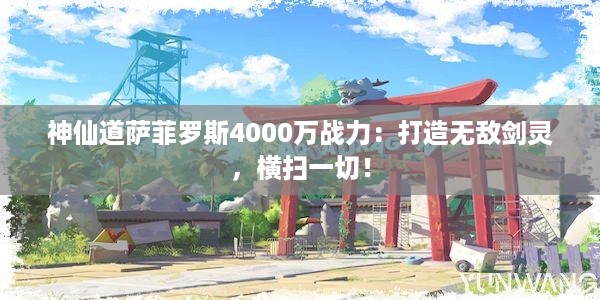 神仙道萨菲罗斯4000万战力：打造无敌剑灵，横扫一切！