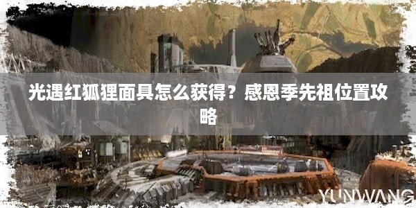 光遇红狐狸面具怎么获得？感恩季先祖位置攻略