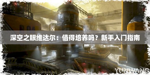 深空之眼维达尔：值得培养吗？新手入门指南