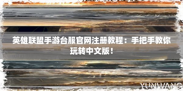 英雄联盟手游台服官网注册教程：手把手教你玩转中文版！