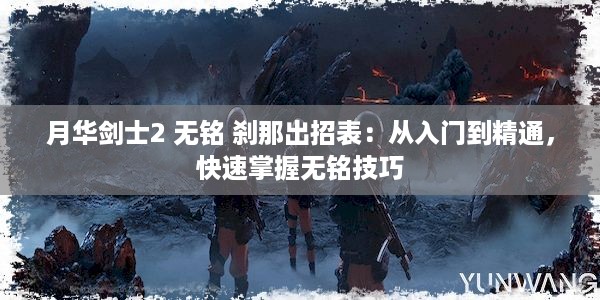 月华剑士2 无铭 刹那出招表：从入门到精通，快速掌握无铭技巧