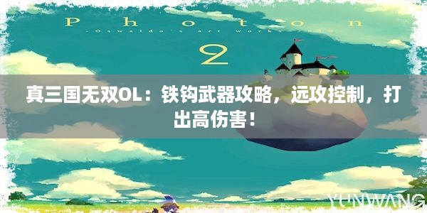 真三国无双OL：铁钩武器攻略，远攻控制，打出高伤害！