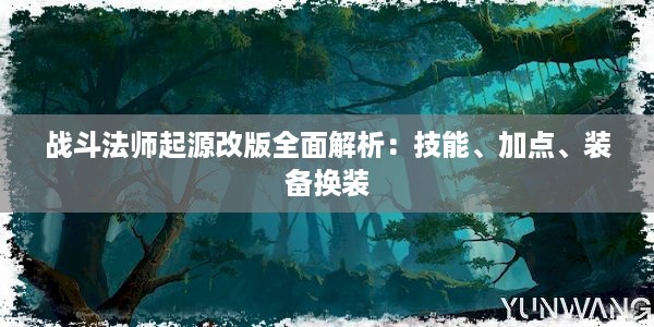 战斗法师起源改版全面解析：技能、加点、装备换装