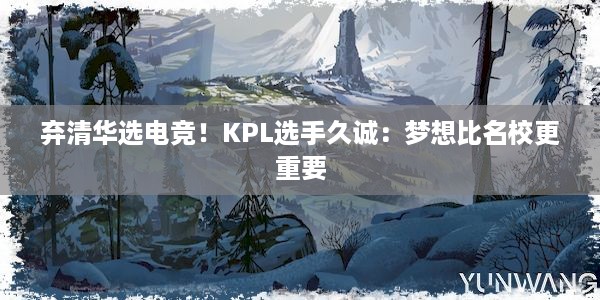 弃清华选电竞！KPL选手久诚：梦想比名校更重要