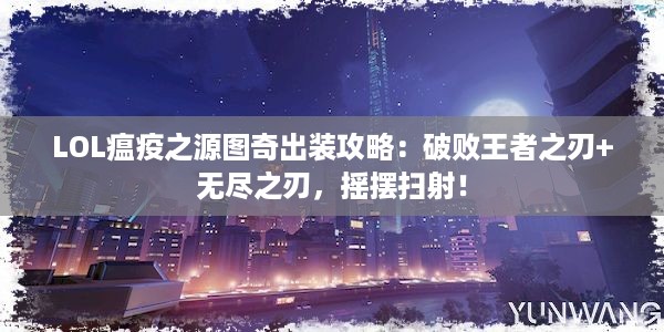 LOL瘟疫之源图奇出装攻略：破败王者之刃+无尽之刃，摇摆扫射！