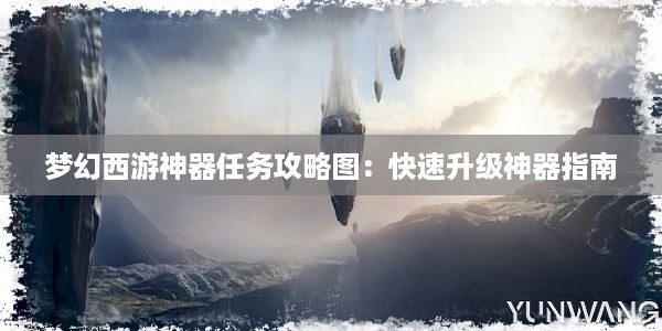 梦幻西游神器任务攻略图：快速升级神器指南