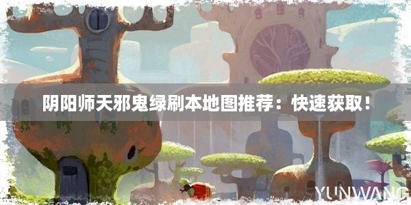 阴阳师天邪鬼绿刷本地图推荐：快速获取！