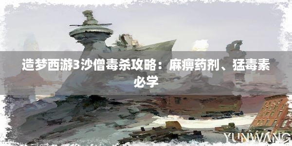 造梦西游3沙僧毒杀攻略：麻痹药剂、猛毒素必学