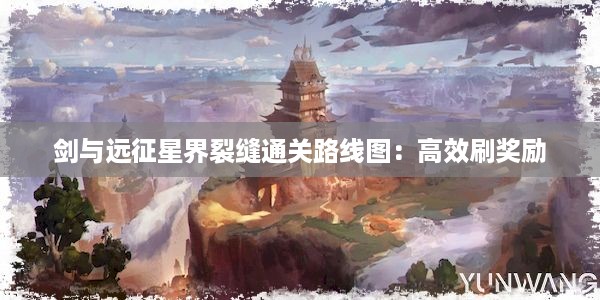 剑与远征星界裂缝通关路线图：高效刷奖励