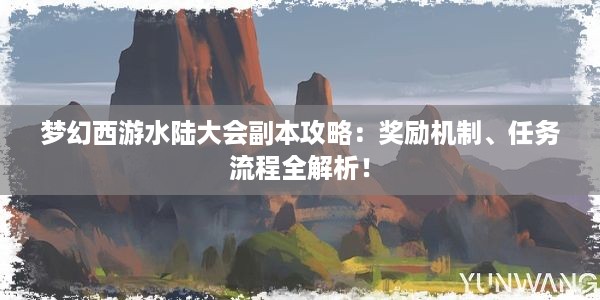 梦幻西游水陆大会副本攻略：奖励机制、任务流程全解析！