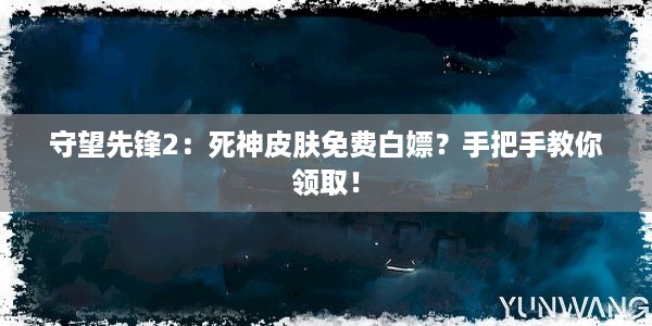 守望先锋2：死神皮肤免费白嫖？手把手教你领取！