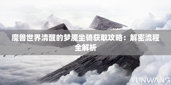 魔兽世界清醒的梦魇坐骑获取攻略：解密流程全解析