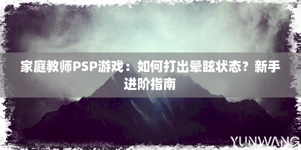 家庭教师PSP游戏：如何打出晕眩状态？新手进阶指南