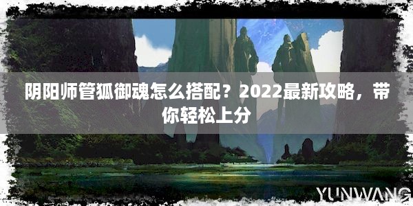 阴阳师管狐御魂怎么搭配？2022最新攻略，带你轻松上分