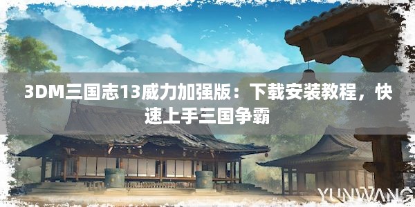 3DM三国志13威力加强版：下载安装教程，快速上手三国争霸