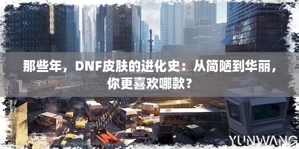 那些年，DNF皮肤的进化史：从简陋到华丽，你更喜欢哪款？