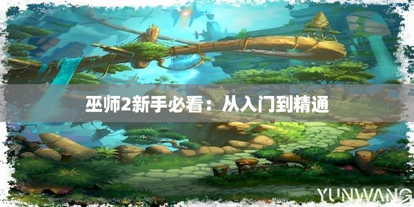 巫师2新手必看：从入门到精通