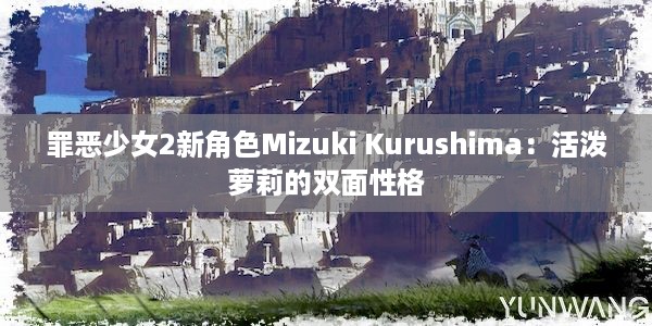 罪恶少女2新角色Mizuki Kurushima：活泼萝莉的双面性格