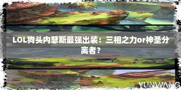 LOL狗头内瑟斯最强出装：三相之力or神圣分离者？