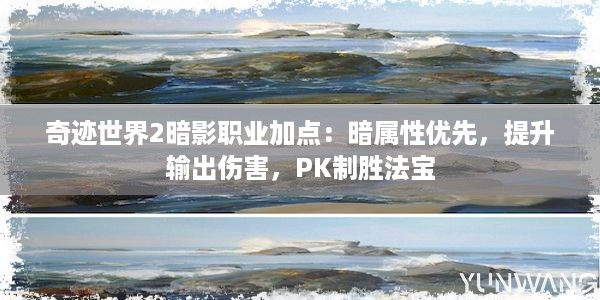 奇迹世界2暗影职业加点：暗属性优先，提升输出伤害，PK制胜法宝