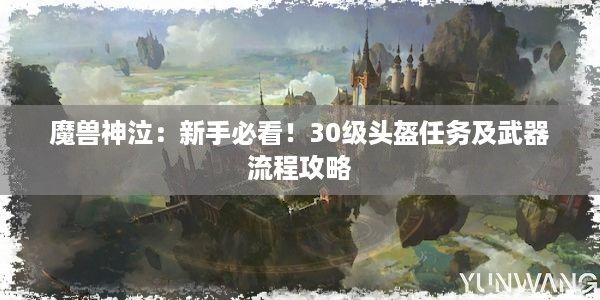 魔兽神泣：新手必看！30级头盔任务及武器流程攻略